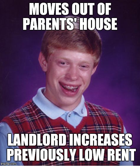 Bad Luck Brian Meme | MOVES OUT OF PARENTS' HOUSE; LANDLORD INCREASES PREVIOUSLY LOW RENT | image tagged in memes,bad luck brian | made w/ Imgflip meme maker