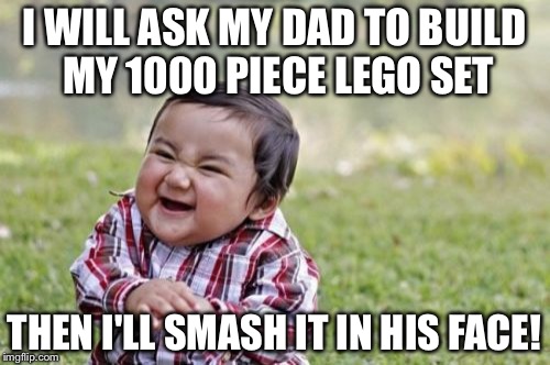 Evil Toddler Meme | I WILL ASK MY DAD TO BUILD MY 1000 PIECE LEGO SET; THEN I'LL SMASH IT IN HIS FACE! | image tagged in memes,evil toddler | made w/ Imgflip meme maker