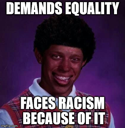 Racism | DEMANDS EQUALITY; FACES RACISM BECAUSE OF IT | image tagged in black bad luck brian,racism | made w/ Imgflip meme maker