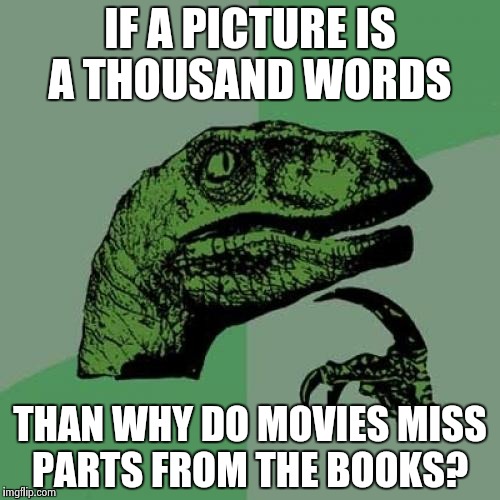 Philosoraptor | IF A PICTURE IS A THOUSAND WORDS; THAN WHY DO MOVIES MISS PARTS FROM THE BOOKS? | image tagged in memes,philosoraptor | made w/ Imgflip meme maker