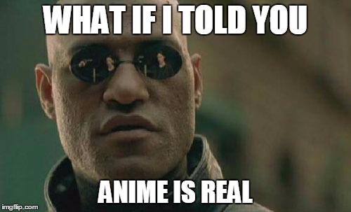 Matrix Morpheus | WHAT IF I TOLD YOU; ANIME IS REAL | image tagged in memes,matrix morpheus | made w/ Imgflip meme maker