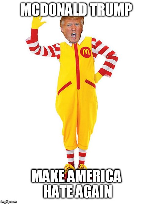 MCDONALD TRUMP; MAKE AMERICA HATE AGAIN | image tagged in mcdonald trump | made w/ Imgflip meme maker