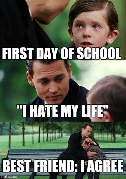 Finding Neverland Meme | FIRST DAY OF SCHOOL; "I HATE MY LIFE"; BEST FRIEND: I AGREE | image tagged in memes,finding neverland | made w/ Imgflip meme maker
