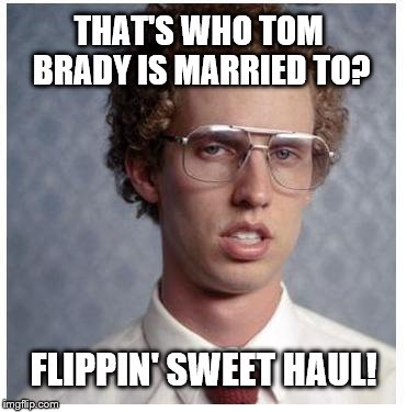 Giselle who? | THAT'S WHO TOM BRADY IS MARRIED TO? FLIPPIN' SWEET HAUL! | image tagged in napoleon dynamite,olympics,2016 olympics | made w/ Imgflip meme maker