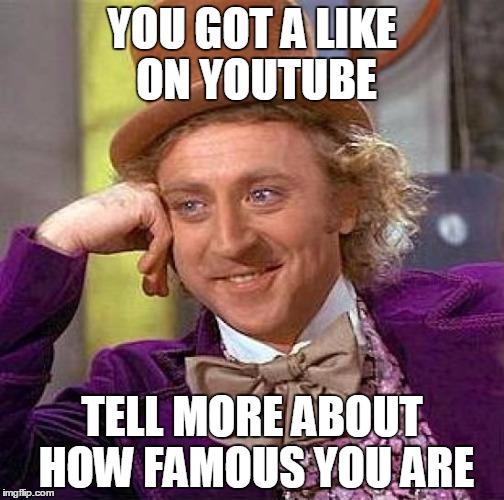 Creepy Condescending Wonka | YOU GOT A LIKE ON YOUTUBE; TELL MORE ABOUT HOW FAMOUS YOU ARE | image tagged in memes,creepy condescending wonka | made w/ Imgflip meme maker