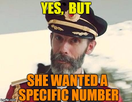 Captain Obvious | YES,  BUT SHE WANTED A SPECIFIC NUMBER | image tagged in captain obvious | made w/ Imgflip meme maker