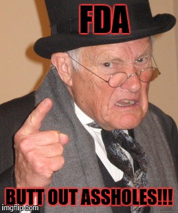Back In My Day Meme | FDA; BUTT OUT
ASSHOLES!!! | image tagged in memes,back in my day | made w/ Imgflip meme maker