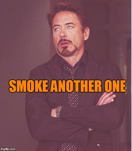 Face You Make Robert Downey Jr Meme | SMOKE ANOTHER ONE | image tagged in memes,face you make robert downey jr | made w/ Imgflip meme maker