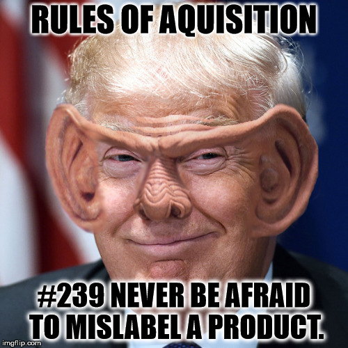 Rules of Aquisition | RULES OF AQUISITION; #239 NEVER BE AFRAID TO MISLABEL A PRODUCT. | image tagged in trumpferengi | made w/ Imgflip meme maker