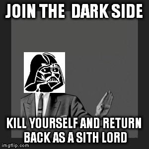 Kill Yourself Guy Meme | JOIN THE  DARK SIDE; KILL YOURSELF AND RETURN BACK AS A SITH LORD | image tagged in memes,kill yourself guy | made w/ Imgflip meme maker