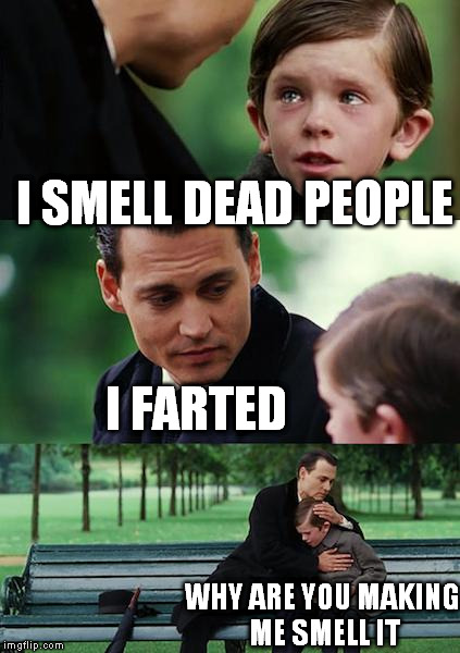 I SMELL DEAD PEOPLE I FARTED WHY ARE YOU MAKING ME SMELL IT | made w/ Imgflip meme maker