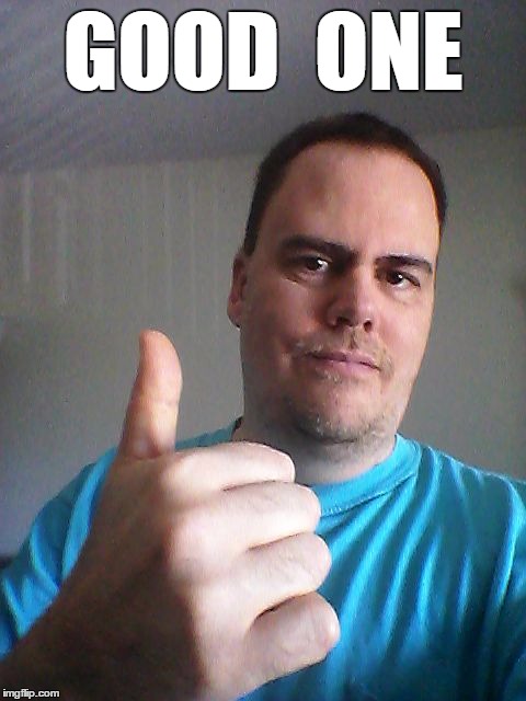 Thumbs up | GOOD  ONE | image tagged in thumbs up | made w/ Imgflip meme maker