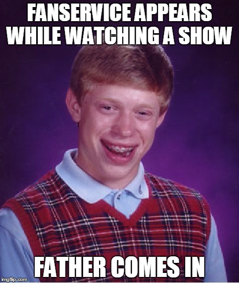 Bad Luck Brian Meme | FANSERVICE APPEARS WHILE WATCHING A SHOW; FATHER COMES IN | image tagged in memes,bad luck brian | made w/ Imgflip meme maker