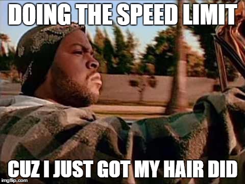 Today Was A Good Day | DOING THE SPEED LIMIT; CUZ I JUST GOT MY HAIR DID | image tagged in memes,today was a good day | made w/ Imgflip meme maker