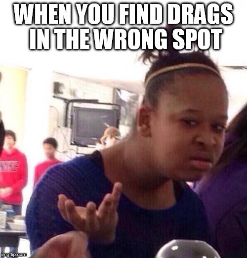 Black Girl Wat Meme | WHEN YOU FIND DRAGS IN THE WRONG SPOT | image tagged in memes,black girl wat | made w/ Imgflip meme maker