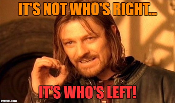 One Does Not Simply Meme | IT'S NOT WHO'S RIGHT... IT'S WHO'S LEFT! | image tagged in memes,one does not simply | made w/ Imgflip meme maker