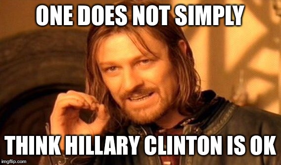 One Does Not Simply Meme | ONE DOES NOT SIMPLY THINK HILLARY CLINTON IS OK | image tagged in memes,one does not simply | made w/ Imgflip meme maker