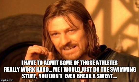 One Does Not Simply | I HAVE TO ADMIT SOME OF THOSE ATHLETES REALLY WORK HARD... ME I WOULD JUST DO THE SWIMMING STUFF,  YOU DON'T  EVEN BREAK A SWEAT.... | image tagged in memes,one does not simply | made w/ Imgflip meme maker