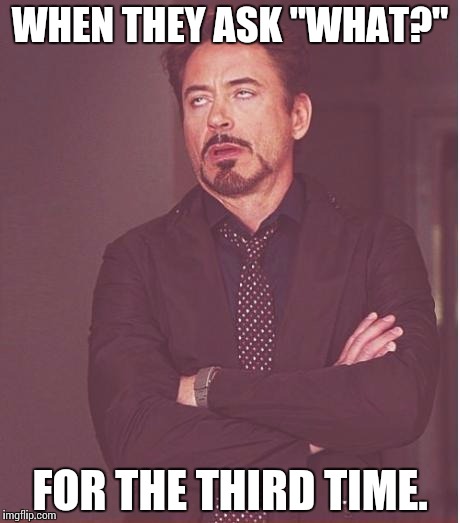 Face You Make Robert Downey Jr | WHEN THEY ASK "WHAT?"; FOR THE THIRD TIME. | image tagged in memes,face you make robert downey jr | made w/ Imgflip meme maker