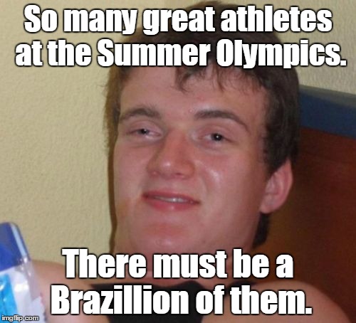 10 Guy Meme | So many great athletes at the Summer Olympics. There must be a Brazillion of them. | image tagged in memes,10 guy | made w/ Imgflip meme maker