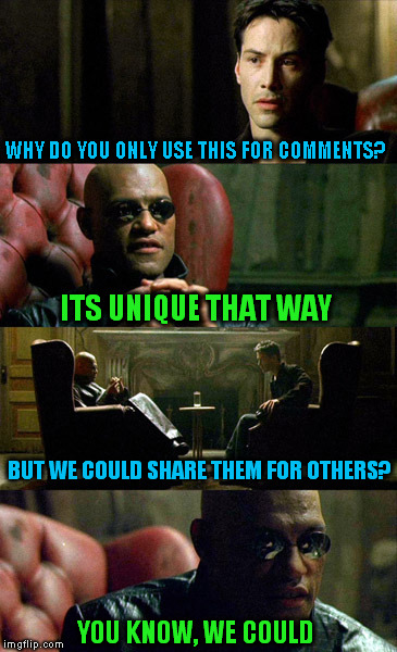 WHY DO YOU ONLY USE THIS FOR COMMENTS? YOU KNOW, WE COULD ITS UNIQUE THAT WAY BUT WE COULD SHARE THEM FOR OTHERS? | made w/ Imgflip meme maker