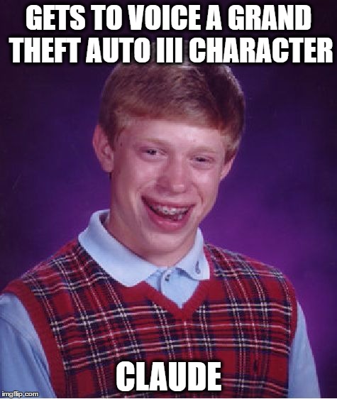 Bad Luck Brian Meme | GETS TO VOICE A GRAND THEFT AUTO III CHARACTER; CLAUDE | image tagged in memes,bad luck brian | made w/ Imgflip meme maker