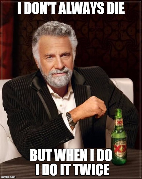 The Most Interesting Man In The World | I DON'T ALWAYS DIE; BUT WHEN I DO I DO IT TWICE | image tagged in memes,the most interesting man in the world | made w/ Imgflip meme maker