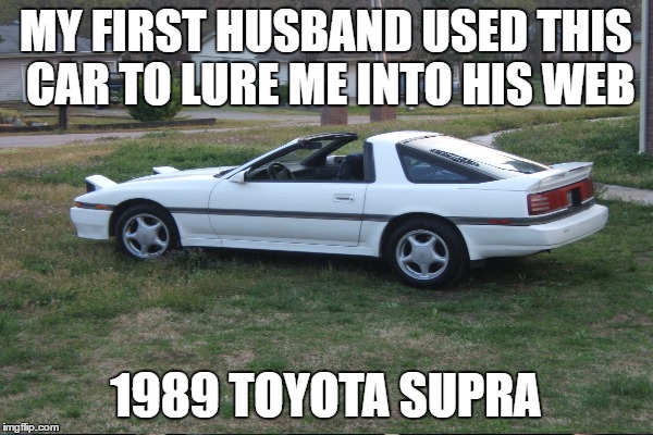 MY FIRST HUSBAND USED THIS CAR TO LURE ME INTO HIS WEB 1989 TOYOTA SUPRA | made w/ Imgflip meme maker