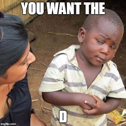 Third World Skeptical Kid | YOU WANT THE; D | image tagged in memes,third world skeptical kid | made w/ Imgflip meme maker