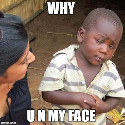 Third World Skeptical Kid | WHY; U N MY FACE | image tagged in memes,third world skeptical kid | made w/ Imgflip meme maker