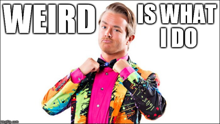 WEIRD IS WHAT I DO | image tagged in weird tux | made w/ Imgflip meme maker