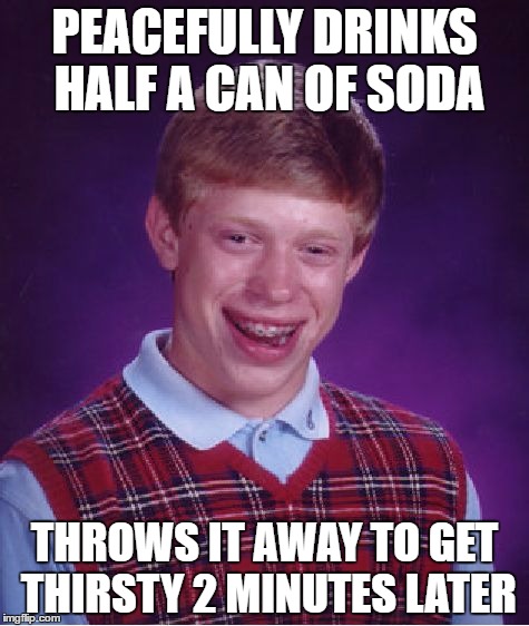 Bad Luck Brian Meme | PEACEFULLY DRINKS HALF A CAN OF SODA; THROWS IT AWAY TO GET THIRSTY 2 MINUTES LATER | image tagged in memes,bad luck brian | made w/ Imgflip meme maker