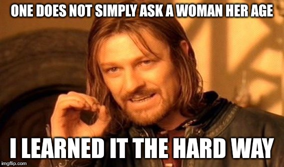 One Does Not Simply Meme | ONE DOES NOT SIMPLY ASK A WOMAN HER AGE; I LEARNED IT THE HARD WAY | image tagged in memes,one does not simply | made w/ Imgflip meme maker