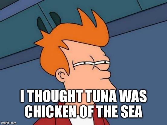 Futurama Fry Meme | I THOUGHT TUNA WAS CHICKEN OF THE SEA | image tagged in memes,futurama fry | made w/ Imgflip meme maker