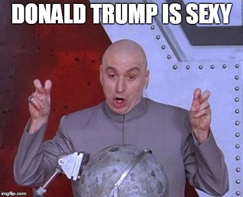 Dr Evil Laser | DONALD TRUMP IS SEXY | image tagged in memes,dr evil laser | made w/ Imgflip meme maker