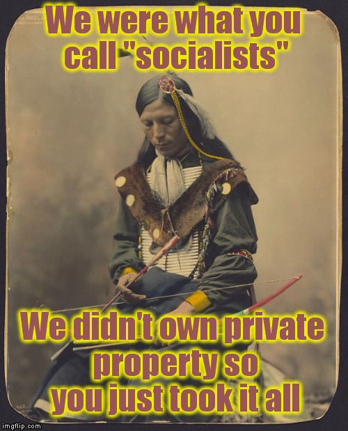 We were what you call "socialists" We didn't own private property so you just took it all | made w/ Imgflip meme maker