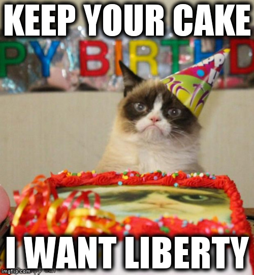 #CakeGate | KEEP YOUR CAKE; I WANT LIBERTY | image tagged in memes,grumpy cat birthday | made w/ Imgflip meme maker