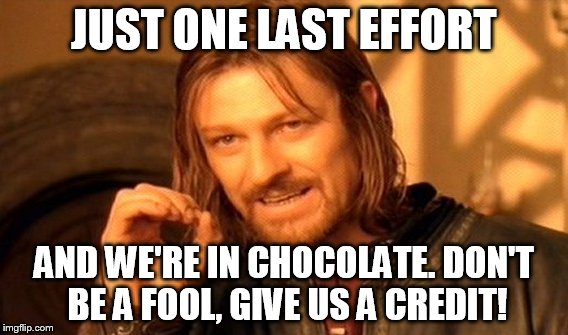 One Does Not Simply Meme |  JUST ONE LAST EFFORT; AND WE'RE IN CHOCOLATE. DON'T BE A FOOL, GIVE US A CREDIT! | image tagged in memes,one does not simply | made w/ Imgflip meme maker