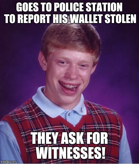 Bad Luck Brian Meme | GOES TO POLICE STATION TO REPORT HIS WALLET STOLEN THEY ASK FOR WITNESSES! | image tagged in memes,bad luck brian | made w/ Imgflip meme maker