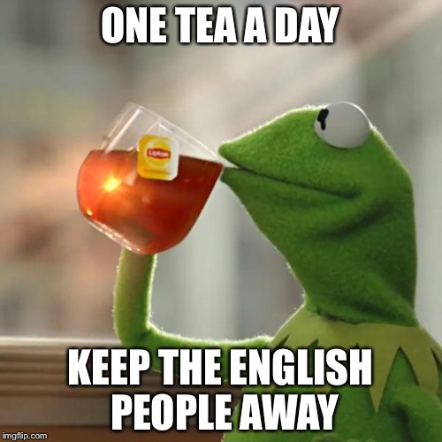 English people and tea | ONE TEA A DAY; KEEP THE ENGLISH PEOPLE AWAY | image tagged in memes,but thats none of my business,kermit the frog | made w/ Imgflip meme maker