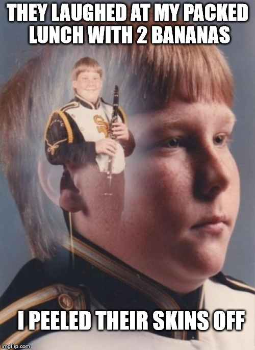PTSD Clarinet Boy | THEY LAUGHED AT MY PACKED LUNCH WITH 2 BANANAS; I PEELED THEIR SKINS OFF | image tagged in memes,ptsd clarinet boy | made w/ Imgflip meme maker