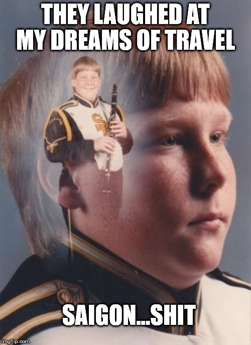 PTSD Clarinet Boy Meme | THEY LAUGHED AT MY DREAMS OF TRAVEL; SAIGON...SHIT | image tagged in memes,ptsd clarinet boy | made w/ Imgflip meme maker