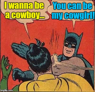 Batman Slapping Robin Meme | I wanna be a cowboy... You can be my cowgirl! | image tagged in memes,batman slapping robin | made w/ Imgflip meme maker