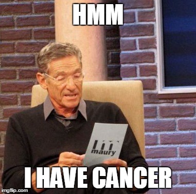 Maury Lie Detector | HMM; I HAVE CANCER | image tagged in memes,maury lie detector | made w/ Imgflip meme maker