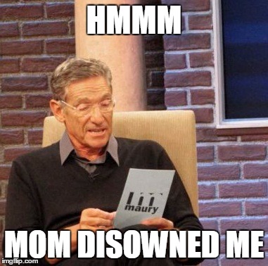 Maury Lie Detector | HMMM; MOM DISOWNED ME | image tagged in memes,maury lie detector | made w/ Imgflip meme maker