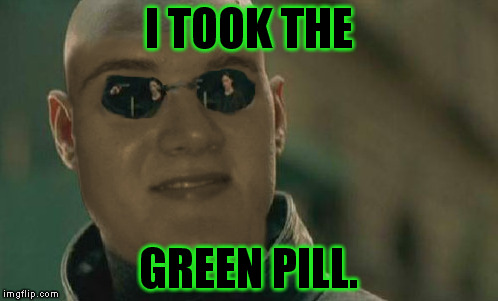 420pheus | I TOOK THE; GREEN PILL. | image tagged in 10 guy,matrix morpheus | made w/ Imgflip meme maker