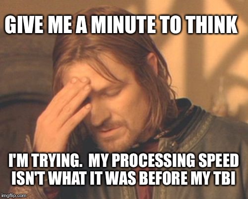 Frustrated Boromir Meme | GIVE ME A MINUTE TO THINK; I'M TRYING.  MY PROCESSING SPEED ISN'T WHAT IT WAS BEFORE MY TBI | image tagged in memes,frustrated boromir | made w/ Imgflip meme maker