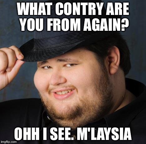 That one fedora guy | WHAT CONTRY ARE YOU FROM AGAIN? OHH I SEE. M'LAYSIA | image tagged in fedora-guy,funny memes | made w/ Imgflip meme maker