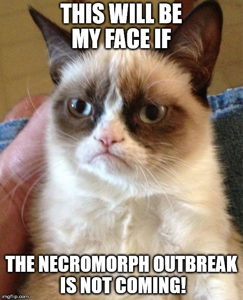 Grumpy Cat Meme | THIS WILL BE MY FACE IF THE NECROMORPH OUTBREAK IS NOT COMING! | image tagged in memes,grumpy cat | made w/ Imgflip meme maker