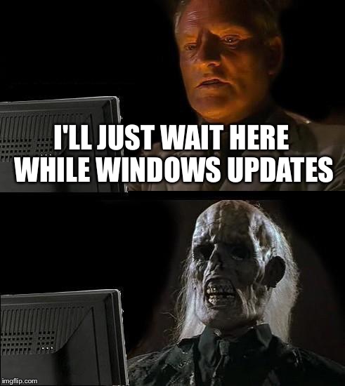 I'll Just Wait Here | I'LL JUST WAIT HERE WHILE WINDOWS UPDATES | image tagged in memes,ill just wait here | made w/ Imgflip meme maker